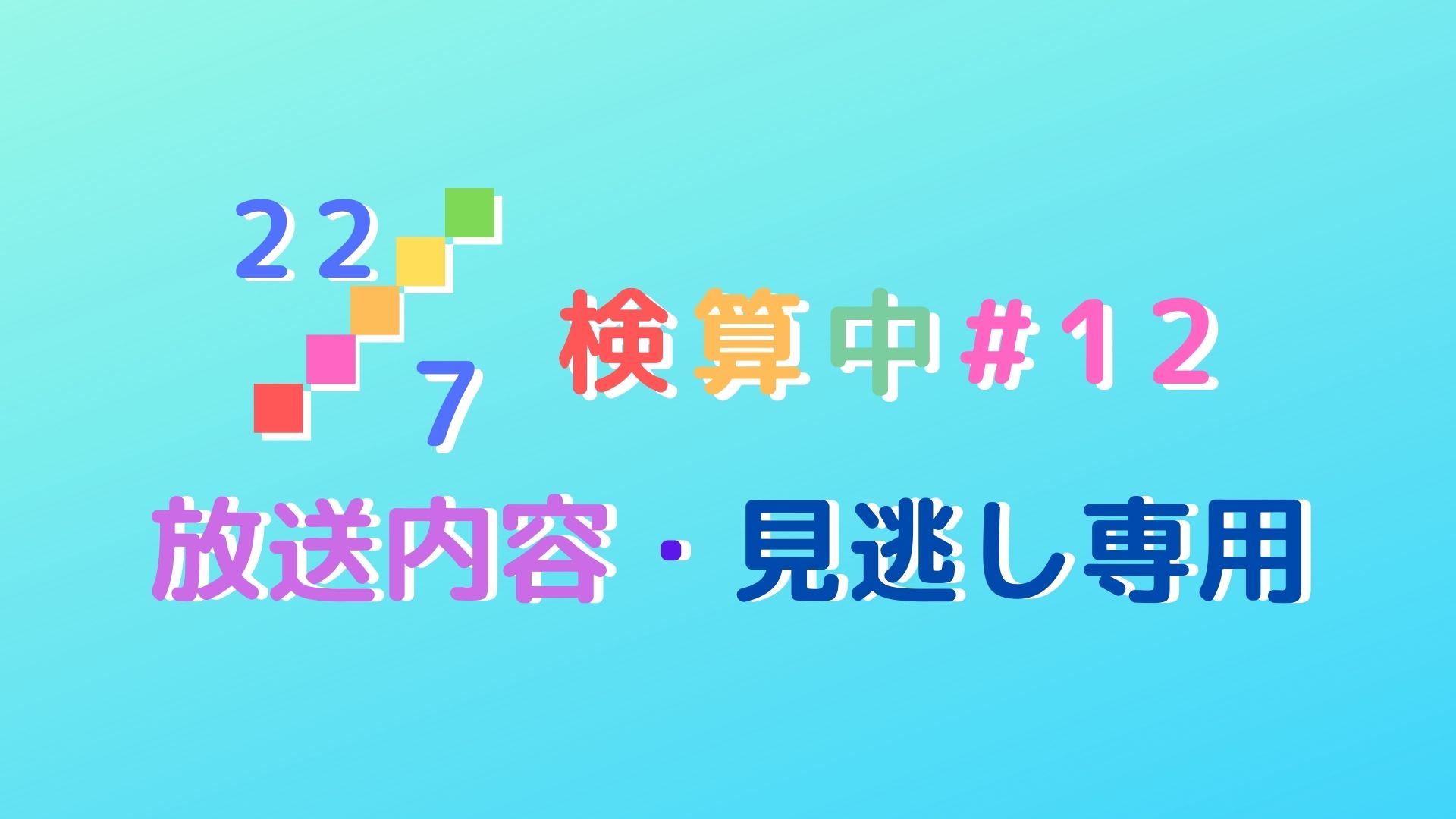 【ナナニジ】22/7検算中#12｜あらすじ・内容・感想まとめ【見逃し